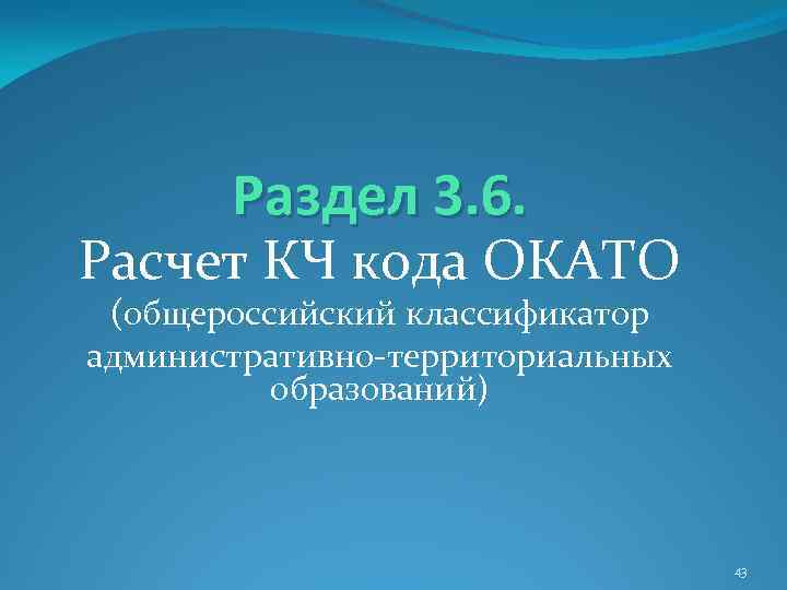 Раздел 3. 6. Расчет КЧ кода ОКАТО (общероссийский классификатор административно-территориальных образований) 43 