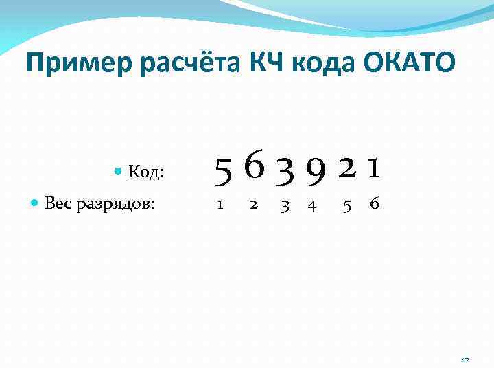 Пример расчёта КЧ кода ОКАТО Код: 5 6 3 9 2 1 Вес разрядов: