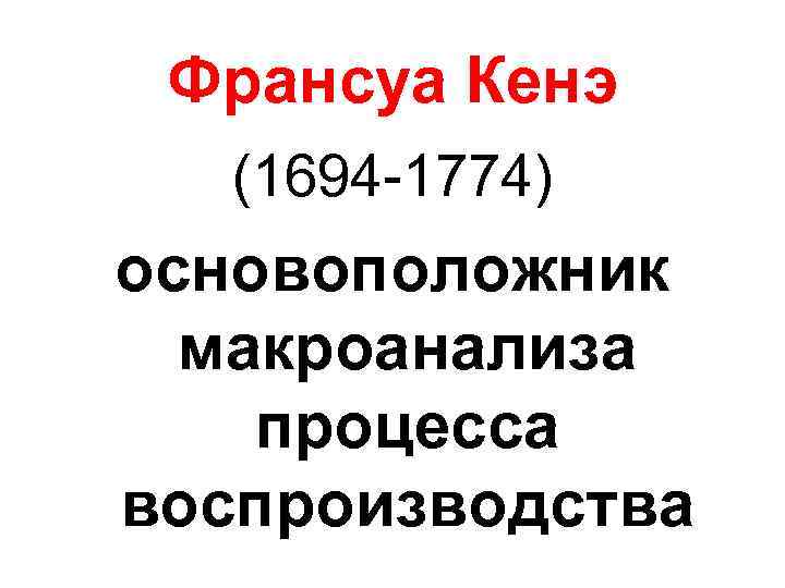 Франсуа Кенэ (1694 -1774) основоположник макроанализа процесса воспроизводства 