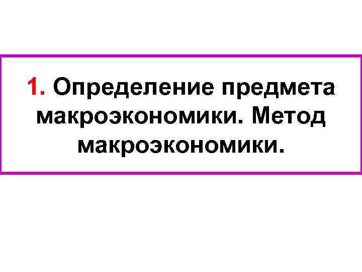 1. Определение предмета макроэкономики. Метод макроэкономики. 