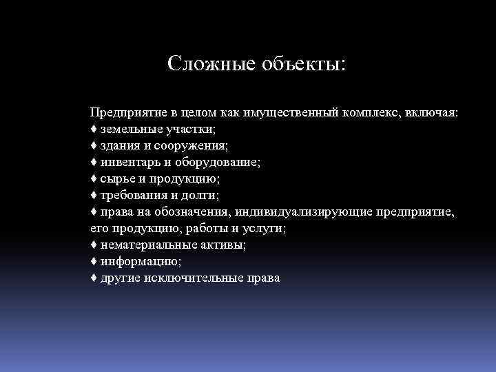 Сложные объекты: Предприятие в целом как имущественный комплекс, включая: ♦ земельные участки; ♦ здания