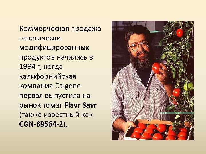 Коммерческая продажа генетически модифицированных продуктов началась в 1994 г, когда калифорнийская компания Calgene первая