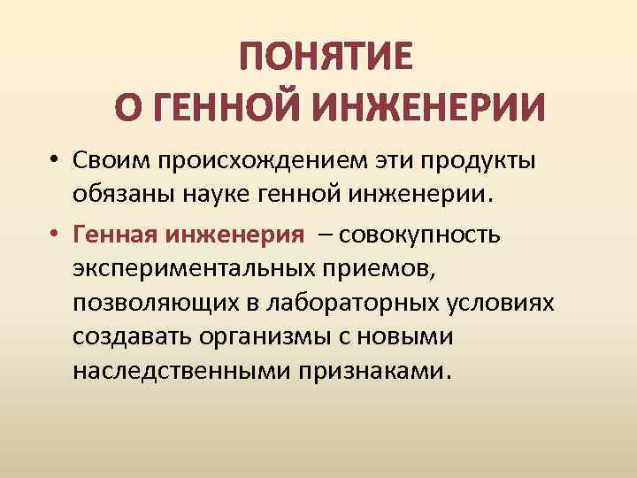 ПОНЯТИЕ О ГЕННОЙ ИНЖЕНЕРИИ • Своим происхождением эти продукты обязаны науке генной инженерии. •