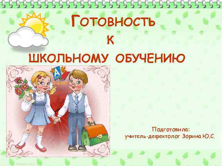 ГОТОВНОСТЬ К ШКОЛЬНОМУ ОБУЧЕНИЮ Подготовила: учитель-дефектолог Зорина Ю. С. 