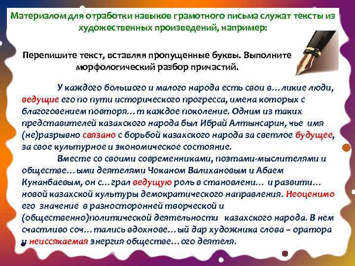 Материалом для отработки навыков грамотного письма служат тексты из художественных произведений, например: Перепишите текст,