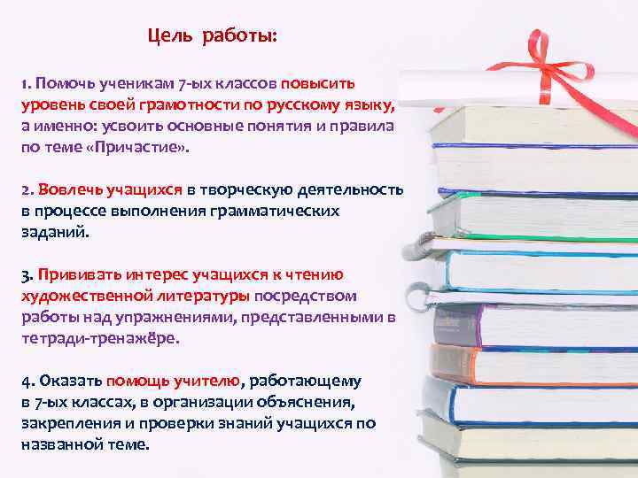 Цель работы: 1. Помочь ученикам 7 -ых классов повысить уровень своей грамотности по русскому