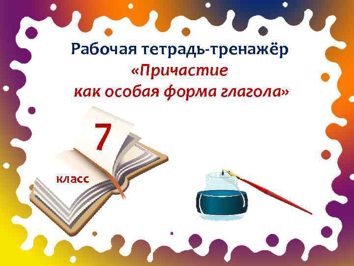 Рабочая тетрадь-тренажёр «Причастие как особая форма глагола» 7 класс 