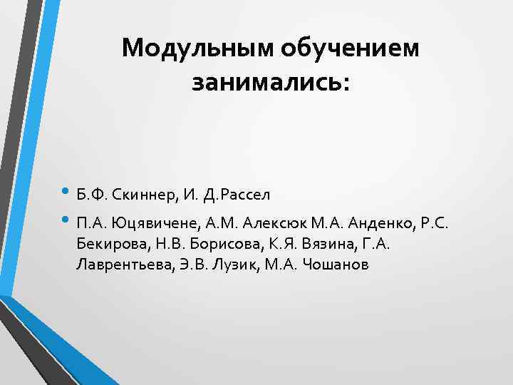 Модульным обучением занимались: • Б. Ф. Скиннер, И. Д. Рассел • П. А. Юцявичене,