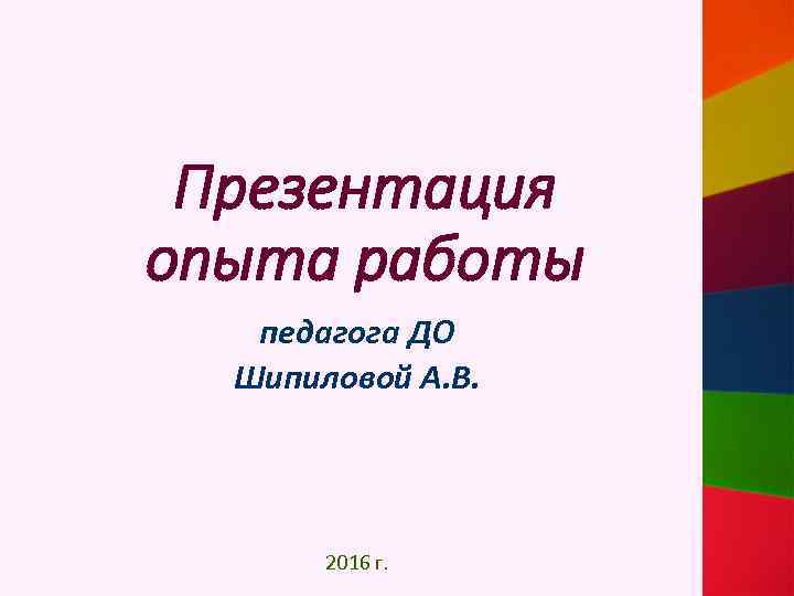 Презентация опыта работы педагога ДО Шипиловой А. В. 2016 г. 