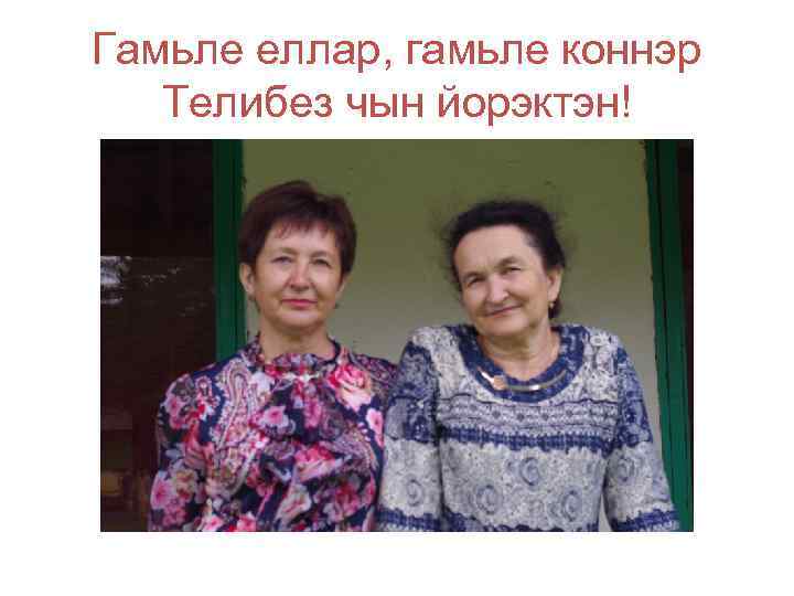 Гамьле еллар, гамьле коннэр Телибез чын йорэктэн! 