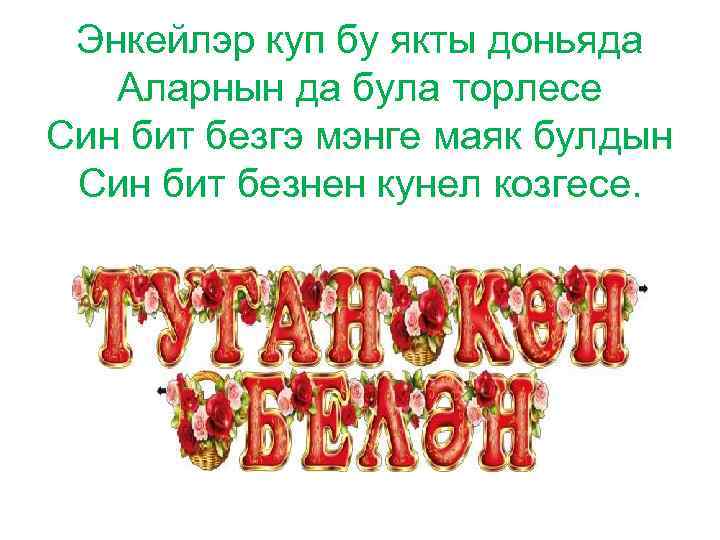 Энкейлэр куп бу якты доньяда Аларнын да була торлесе Син бит безгэ мэнге маяк