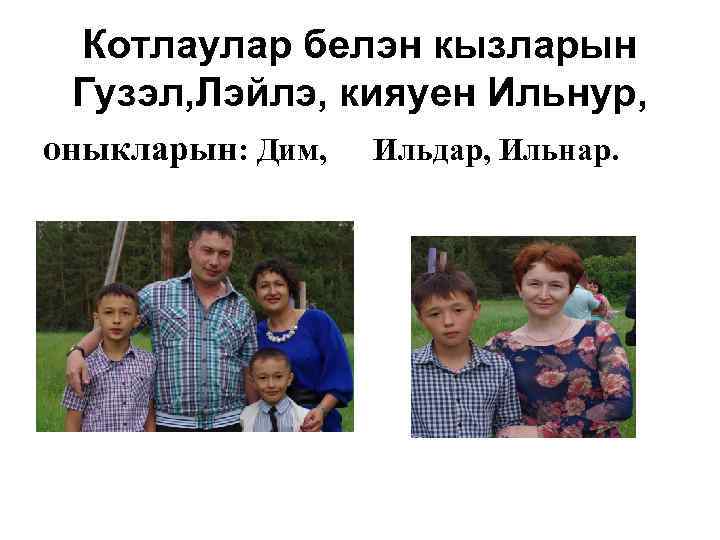 Котлаулар белэн кызларын Гузэл, Лэйлэ, кияуен Ильнур, оныкларын: Дим, Ильдар, Ильнар. 