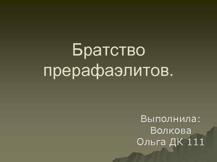 Братство прерафаэлитов. Выполнила: Волкова Ольга ДК 111 