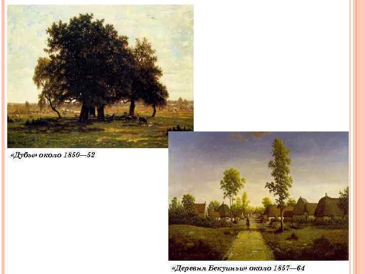  «Дубы» около 1850— 52 «Деревня Бекуиньи» около 1857— 64 