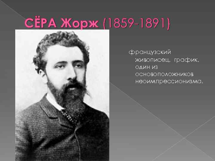 СЁРА Жорж (1859 -1891) французский живописец, график, один из основоположников неоимпрессионизма. 