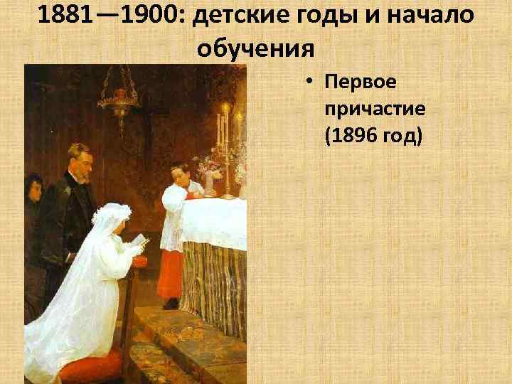 1881— 1900: детские годы и начало обучения • Первое причастие (1896 год) 