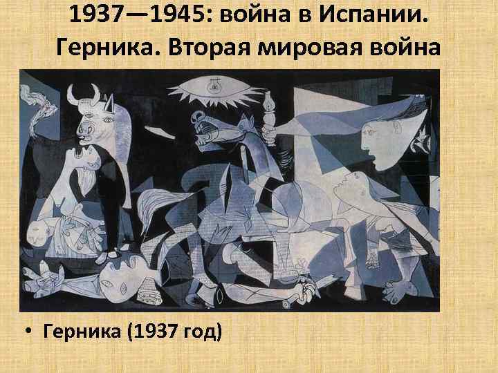 1937— 1945: война в Испании. Герника. Вторая мировая война • Герника (1937 год) 