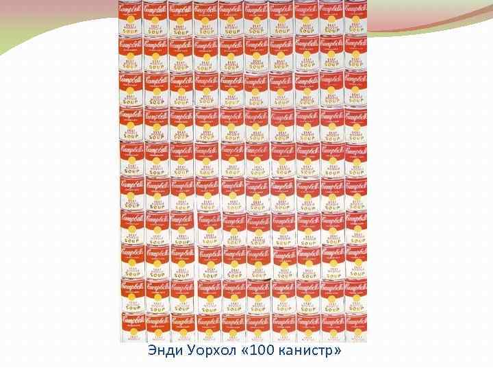  Энди Уорхол « 100 канистр» 