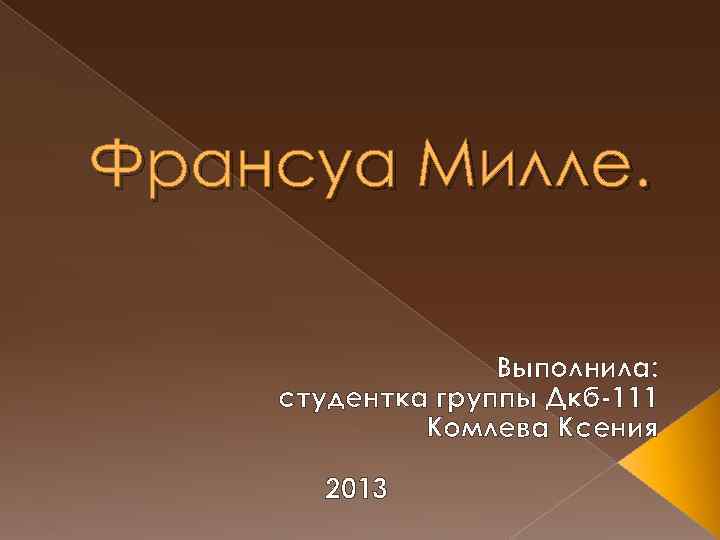 Франсуа Милле. Выполнила: студентка группы Дкб-111 Комлева Ксения 2013 