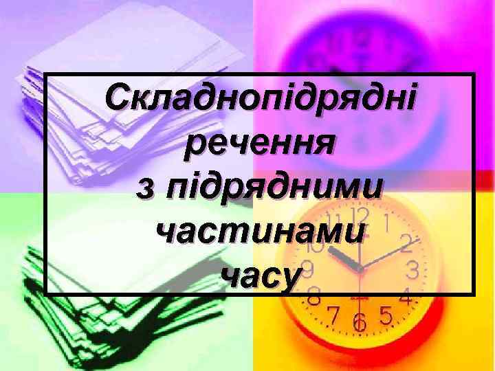 Складнопідрядні речення з підрядними частинами часу 