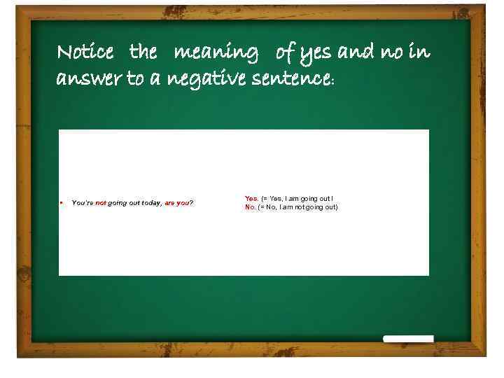 Notice the meaning of yes and no in answer to a negative sentence: •