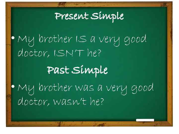 Present Simple • My brother IS a very good doctor, ISN’T he? Past Simple