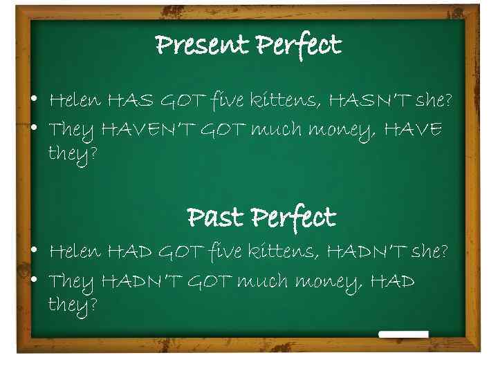 Present Perfect • Helen HAS GOT five kittens, HASN’T she? • They HAVEN’T GOT