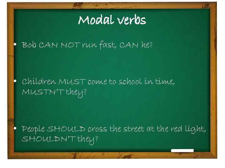 Modal verbs • Bob CAN NOT run fast, CAN he? • Children MUST come