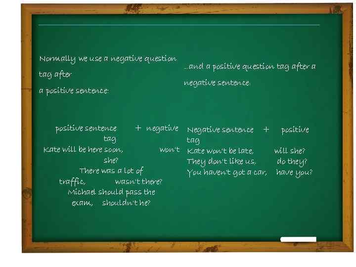 Normally we use a negative question tag after a positive sentence: positive sentence +