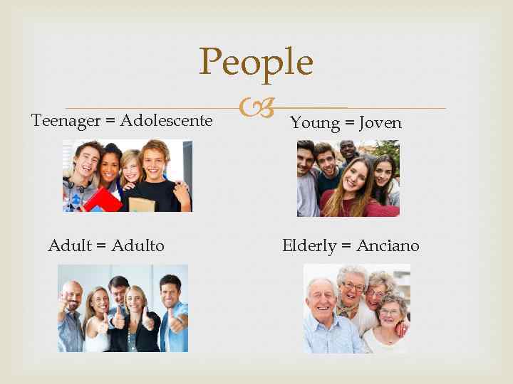 People Teenager = Adolescente Young = Joven Adult = Adulto Elderly = Anciano 
