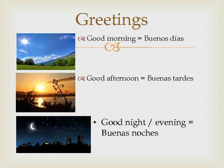 Greetings Good morning = Buenos días Good afternoon = Buenas tardes • Good night