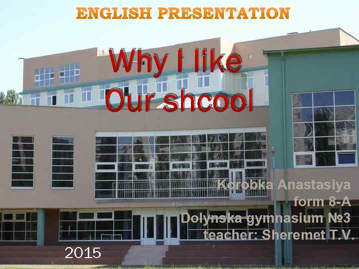 Why I like Our shcool Korobka Anastasiya form 8 -A Dolynska gymnasium № 3