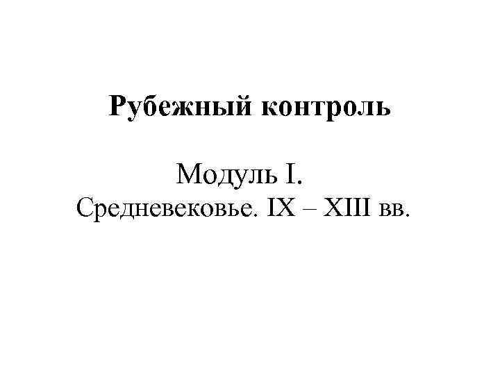 Рубежный контроль Модуль I. Средневековье. IX – XIII вв. 