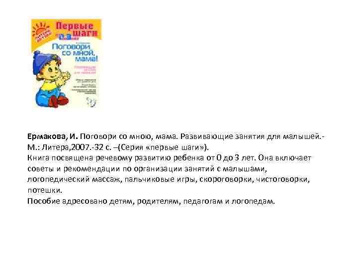 Ермакова, И. Поговори со мною, мама. Развивающие занятия для малышей. М. : Литера, 2007.