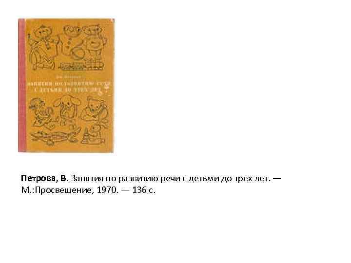 Петрова, В. Занятия по развитию речи с детьми до трех лет. — М. :