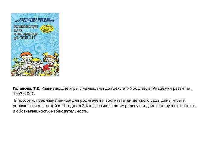 Галанова, Т. В. Развивающие игры с малышами до трех лет. Ярославль: Академия развития, 1997.