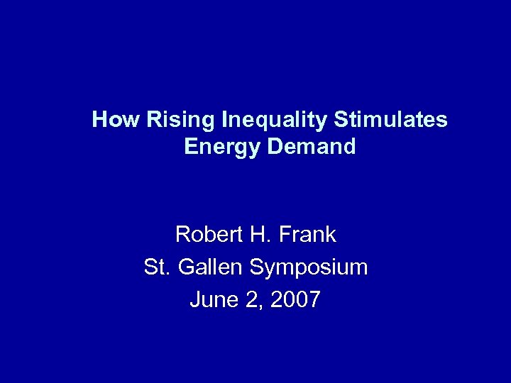 How Rising Inequality Stimulates Energy Demand Robert H. Frank St. Gallen Symposium June 2,