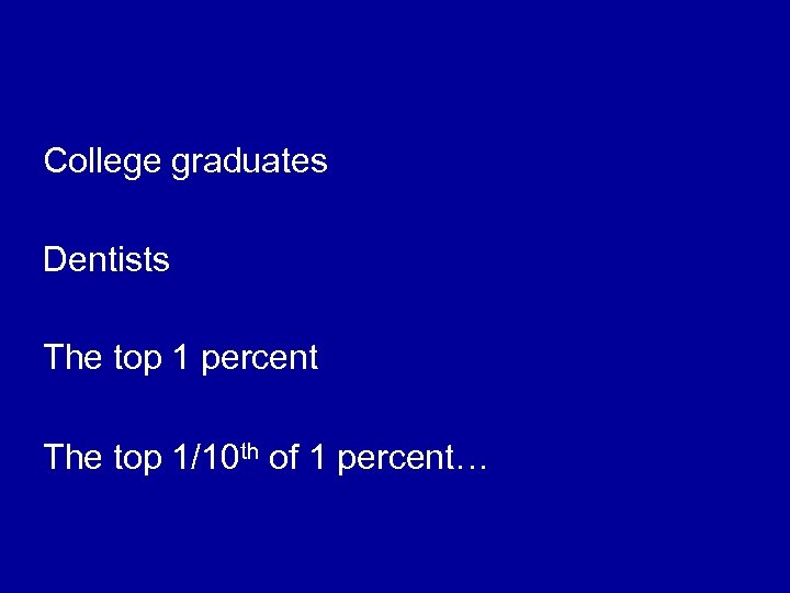 College graduates Dentists The top 1 percent The top 1/10 th of 1 percent…