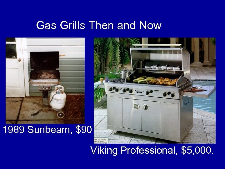 Gas Grills Then and Now 1989 Sunbeam, $90 Viking Professional, $5, 000. 