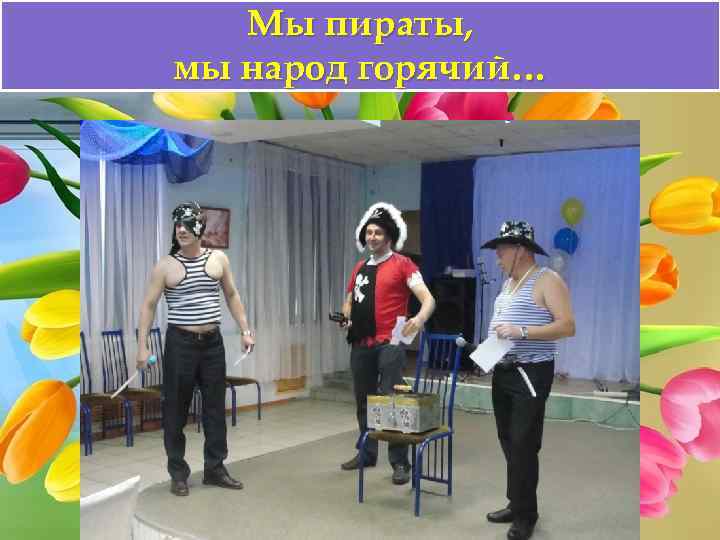 Мы пираты, мы народ горячий… 