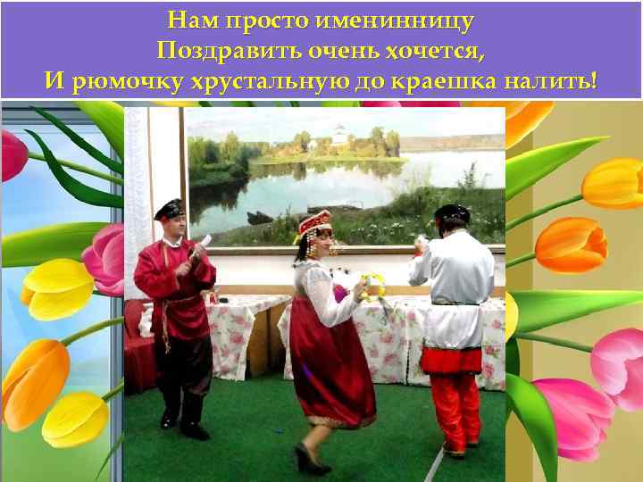 Нам просто именинницу Поздравить очень хочется, И рюмочку хрустальную до краешка налить! 