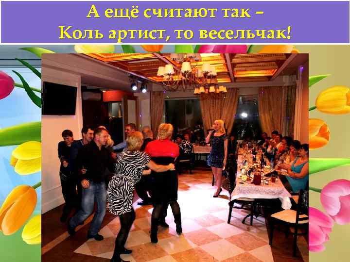 А ещё считают так – Коль артист, то весельчак! 