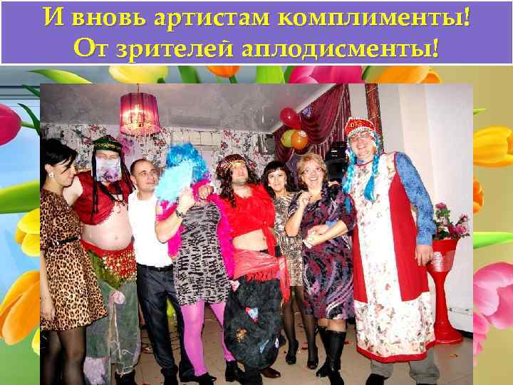 И вновь артистам комплименты! От зрителей аплодисменты! 