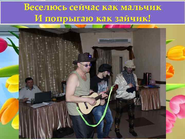 Веселюсь сейчас как мальчик И попрыгаю как зайчик! 