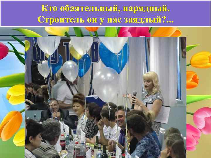 Кто обаятельный, нарядный. Строитель он у нас заядлый? . . . 