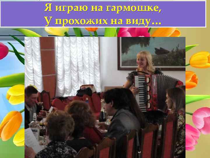 Я играю на гармошке, У прохожих на виду… 
