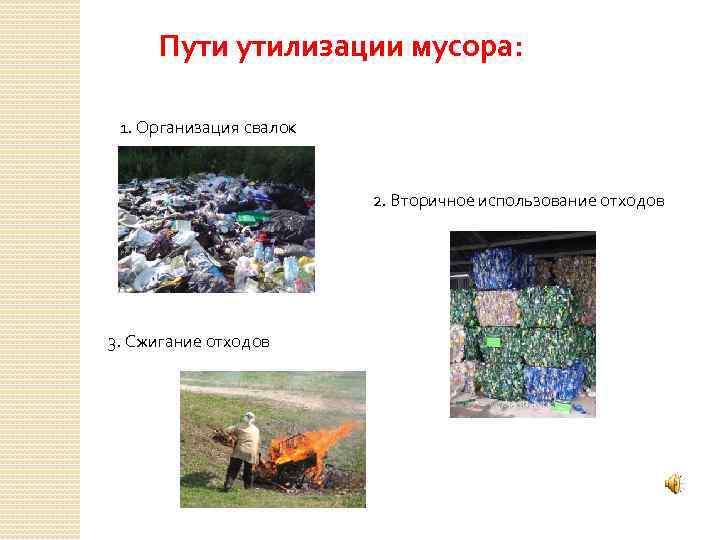 Пути утилизации мусора: 1. Организация свалок 2. Вторичное использование отходов 3. Сжигание отходов 