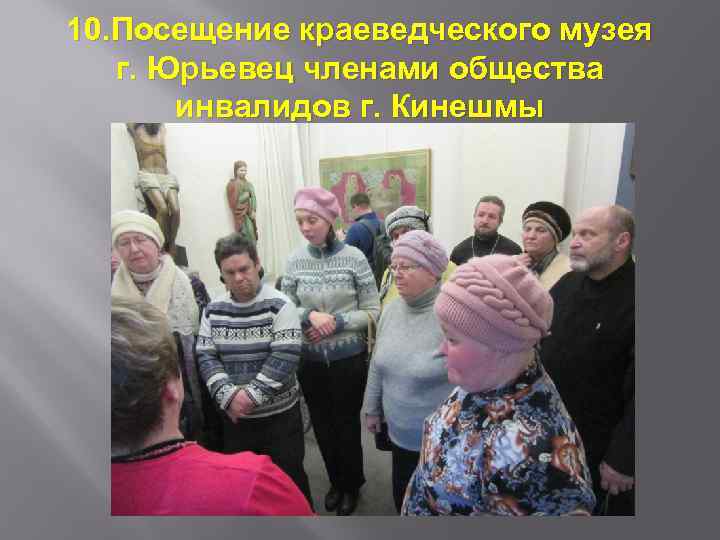 10. Посещение краеведческого музея г. Юрьевец членами общества инвалидов г. Кинешмы 