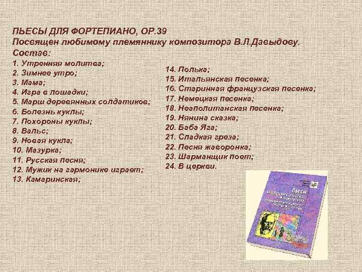 ПЬЕСЫ ДЛЯ ФОРТЕПИАНО, ОР. 39 Посвящен любимому племяннику композитора В. Л. Давыдову. Состав: 1.