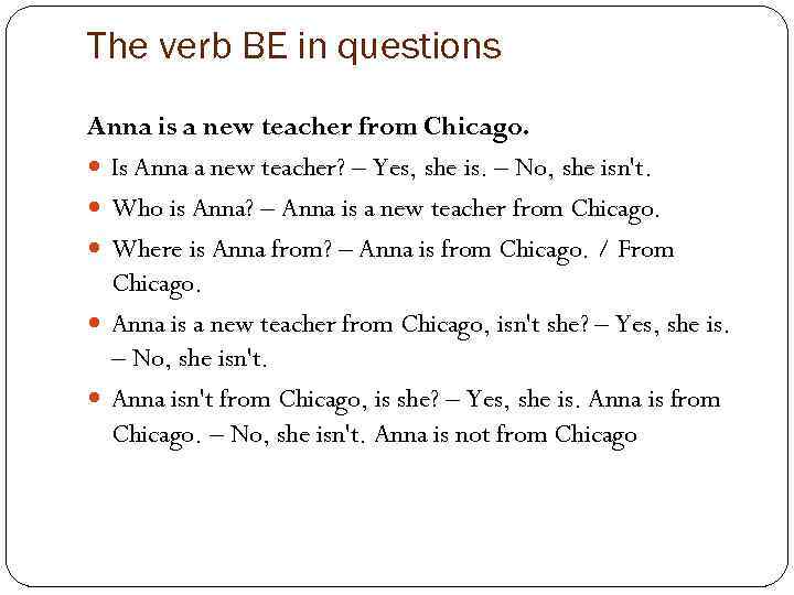 The verb BE in questions Anna is a new teacher from Chicago. Is Anna